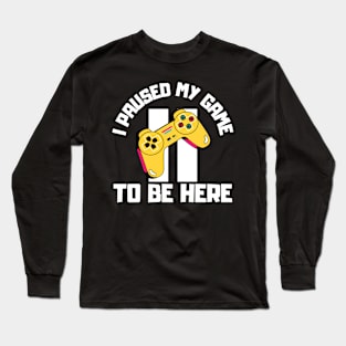 I Paused My Game to Be Here Long Sleeve T-Shirt